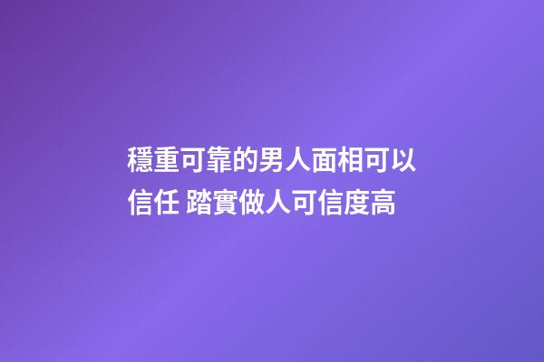 穩重可靠的男人面相可以信任 踏實做人可信度高